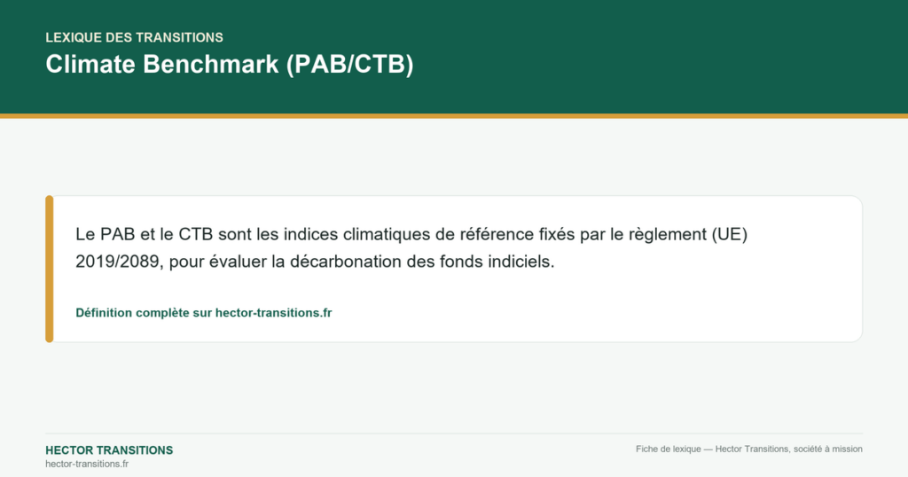 Climate Benchmark (PAB/CTB) — Le PAB et le CTB sont les indices climatiques de référence fixés par le règlement (UE) 2019/2089, pour évaluer la décarbonation des fonds indiciels.
