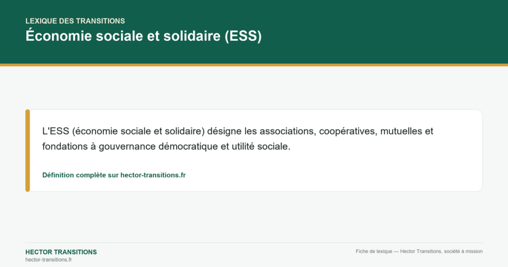 Économie sociale et solidaire (ESS) — L'ESS (économie sociale et solidaire) désigne les associations, coopératives, mutuelles et fondations à gouvernance démocratique et utilité sociale.