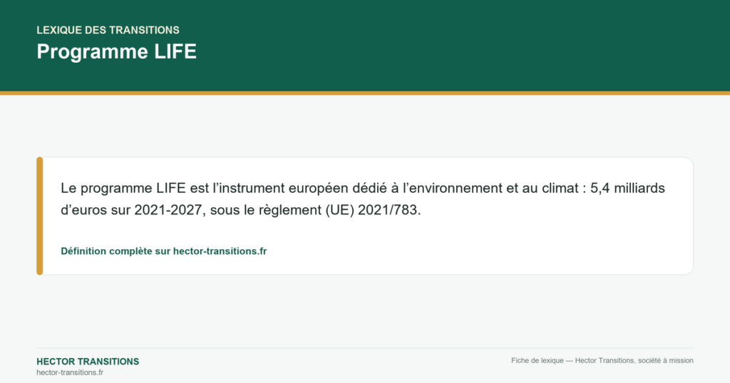 Programme LIFE — Le programme LIFE est l’instrument européen dédié à l’environnement et au climat : 5,4 milliards d’euros sur 2021-2027, sous le règlement (UE) 2021/783.