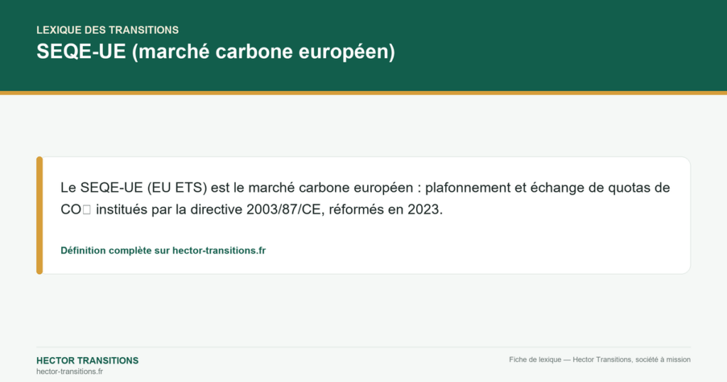 SEQE-UE (marché carbone européen) — Le SEQE-UE (EU ETS) est le marché carbone européen : plafonnement et échange de quotas de CO₂ institués par la directive 2003/87/CE, réformés en 2023.
