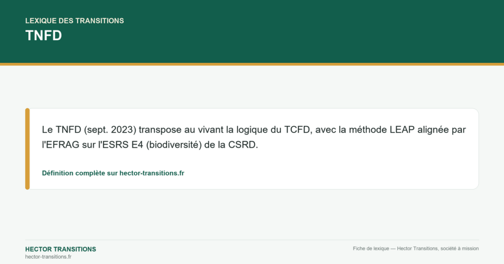 TNFD — Le TNFD (sept. 2023) transpose au vivant la logique du TCFD, avec la méthode LEAP alignée par l'EFRAG sur l'ESRS E4 (biodiversité) de la CSRD.